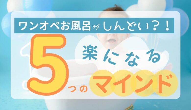 お風呂がしんどい？！ワンオペママのお風呂を楽にする5つのマインド